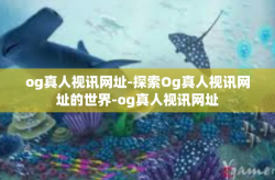 og真人视讯网址-探索Og真人视讯网址的世界-og真人视讯网址