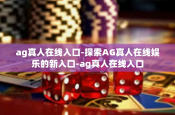 ag真人在线入口-探索AG真人在线娱乐的新入口-ag真人在线入口