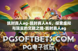 凯时真人ag-凯时真人AG，探索虚拟与现实的交融之境-凯时真人ag