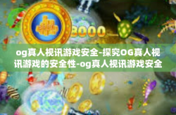 og真人视讯游戏安全-探究OG真人视讯游戏的安全性-og真人视讯游戏安全