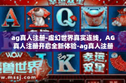 ag真人注册-虚幻世界真实连线，AG真人注册开启全新体验-ag真人注册