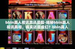 bbin真人视讯真还是假-揭秘bbin真人视讯真相，真实还是虚幻？bbin真人视讯真还是假