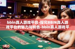 bbin真人游戏平台-探究BBIN真人游戏平台的魅力与特色-bbin真人游戏平台