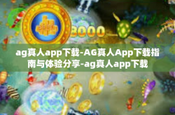 ag真人app下载-AG真人App下载指南与体验分享-ag真人app下载