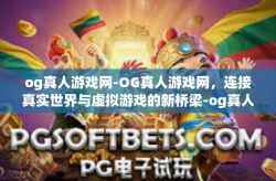 og真人游戏网-OG真人游戏网，连接真实世界与虚拟游戏的新桥梁-og真人游戏网