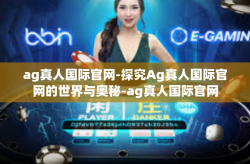 ag真人国际官网-探究Ag真人国际官网的世界与奥秘-ag真人国际官网