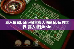 真人博彩bbin-探索真人博彩bbin的世界-真人博彩bbin