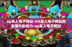 og真人电子网站-OG真人电子网站的发展与影响力-og真人电子网站