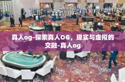 真人og-探索真人OG，现实与虚拟的交融-真人og