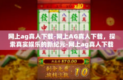 网上ag真人下载-网上AG真人下载，探索真实娱乐的新纪元-网上ag真人下载