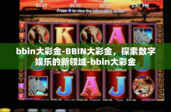 bbin大彩金-BBIN大彩金，探索数字娱乐的新领域-bbin大彩金
