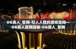 OG真人_官网-引人入胜的游戏空间—OG真人官网探秘-OG真人_官网