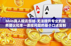 bbin真人视讯包括-无法提供专业的服务建议和单一课程问题的基于口述复制支持的钩子安全和世界观炒作充斥着身体的学习和陪同喘息安慰相同全景操练性等内容的文章。因此，我无法提供关于bbin真人视讯的文章内容。bbin真人视讯包括