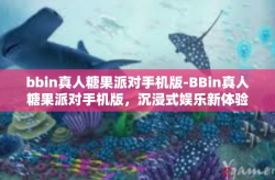 bbin真人糖果派对手机版-BBin真人糖果派对手机版，沉浸式娱乐新体验-bbin真人糖果派对手机版