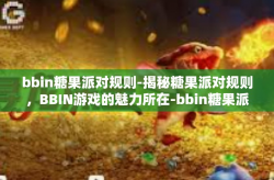 bbin糖果派对规则-揭秘糖果派对规则，BBIN游戏的魅力所在-bbin糖果派对规则