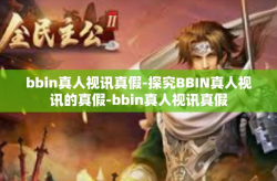 bbin真人视讯真假-探究BBIN真人视讯的真假-bbin真人视讯真假