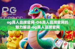 og真人品牌官网-OG真人品牌官网的魅力解读-og真人品牌官网