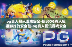 og真人视讯游戏安全-探究OG真人视讯游戏的安全性-og真人视讯游戏安全