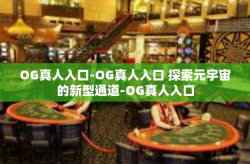 OG真人入口-OG真人入口 探索元宇宙的新型通道-OG真人入口