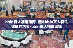 bbin真人视讯赌博-警惕bbin真人视讯赌博的危害-bbin真人视讯赌博