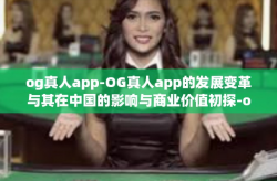 og真人app-OG真人app的发展变革与其在中国的影响与商业价值初探-og真人app
