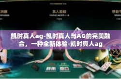 凯时真人ag-凯时真人与AG的完美融合，一种全新体验-凯时真人ag