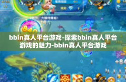 bbin真人平台游戏-探索bbin真人平台游戏的魅力-bbin真人平台游戏