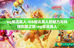 og视讯真人-OG视讯真人的魅力与科技创新之旅-og视讯真人