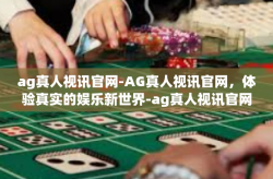 ag真人视讯官网-AG真人视讯官网，体验真实的娱乐新世界-ag真人视讯官网