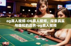 og真人视频-OG真人视频，探索真实与虚拟的边界-og真人视频
