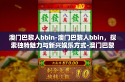 澳门巴黎人bbin-澳门巴黎人bbin，探索独特魅力与新兴娱乐方式-澳门巴黎人bbin