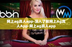 网上ag真人app-深入了解网上Ag真人App-网上ag真人app