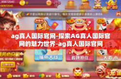 ag真人国际官网-探索AG真人国际官网的魅力世界-ag真人国际官网