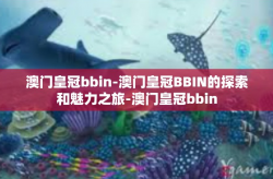 澳门皇冠bbin-澳门皇冠BBIN的探索和魅力之旅-澳门皇冠bbin