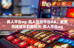 真人平台ag-真人互动平台AG，重塑在线娱乐的新纪元-真人平台ag