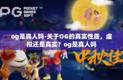 og是真人吗-关于OG的真实性质，虚拟还是真实？og是真人吗