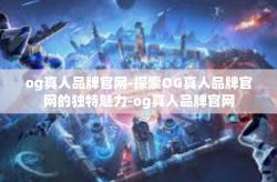 og真人品牌官网-探索OG真人品牌官网的独特魅力-og真人品牌官网