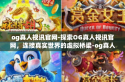 og真人视讯官网-探索OG真人视讯官网，连接真实世界的虚拟桥梁-og真人视讯官网