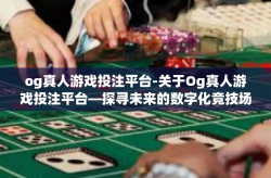og真人游戏投注平台-关于Og真人游戏投注平台—探寻未来的数字化竞技场-og真人游戏投注平台