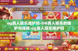 og真人娱乐维护吗-OG真人娱乐的维护与保障-og真人娱乐维护吗