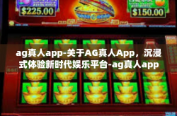 ag真人app-关于AG真人App，沉浸式体验新时代娱乐平台-ag真人app