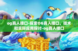 og真人接口-探索OG真人接口，技术和实际应用探讨-og真人接口