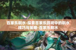百家乐刷水-探索百家乐游戏中的刷水技巧与策略-百家乐刷水