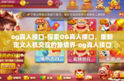 og真人接口-探索OG真人接口，重新定义人机交互的新境界-og真人接口