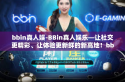 bbin真人娱-BBin真人娱乐—让社交更精彩、让体验更新鲜的新高地！bbin真人娱