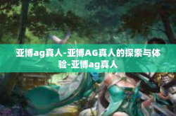 亚博ag真人-亚博AG真人的探索与体验-亚博ag真人