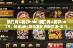 澳门真人博彩bbin-澳门真人博彩BBIN，探索现代博彩文化的新领域-澳门真人博彩bbin