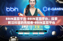 BBIN直营平台-BBIN直营平台，探索前沿科技的先驱者-BBIN直营平台