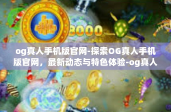 og真人手机版官网-探索OG真人手机版官网，最新动态与特色体验-og真人手机版官网