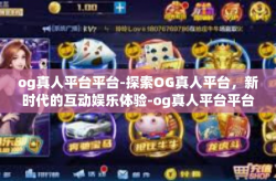 og真人平台平台-探索OG真人平台，新时代的互动娱乐体验-og真人平台平台